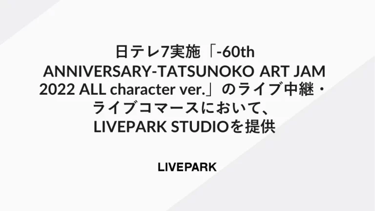 日テレ7実施「‐60th ANNIVERSARY‐TATSUNOKO ART JAM 2022 ALL character ver.」のライブ中継・ライブコマースにおいて、LIVEPARK STUDIOを提供