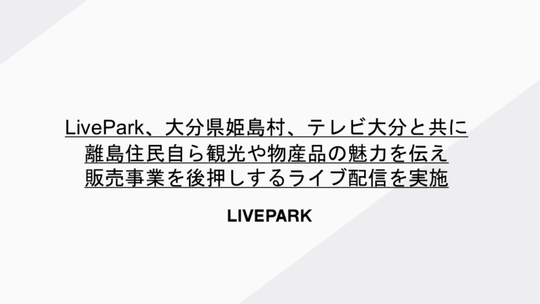LivePark、大分県姫島村、テレビ大分と共に 離島住民自ら観光や物産品の魅力を伝え販売事業を後押しするライブ配信を実施